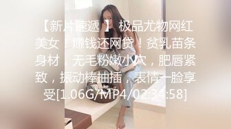 【新片速遞 】 极品尤物网红美女！赚钱还网贷！贫乳苗条身材，无毛粉嫩小穴，肥唇紧致，振动棒抽插，表情一脸享受[1.06G/MP4/02:34:58]