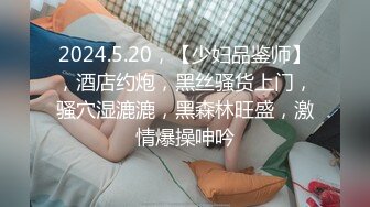 2024.5.20，【少妇品鉴师】，酒店约炮，黑丝骚货上门，骚穴湿漉漉，黑森林旺盛，激情爆操呻吟