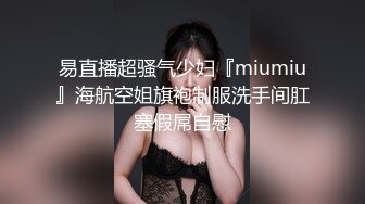 易直播超骚气少妇『miumiu』海航空姐旗袍制服洗手间肛塞假屌自慰