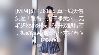 [MP4]STP28115 真一线天馒头逼！难得一见干净美穴！无毛超嫩小妹妹，张开双腿特写，振动棒磨蹭搞得小穴好湿 VIP0600