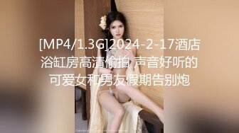 [MP4/1.3G]2024-2-17酒店浴缸房高清偷拍 声音好听的可爱女和男友假期告别炮