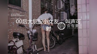 00后大屁股小女友， 叫声可射