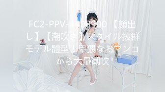 FC2-PPV-4490900 【顔出し】【潮吹き】スタイル抜群モデル體型！卑猥なおマンコから大量潮吹