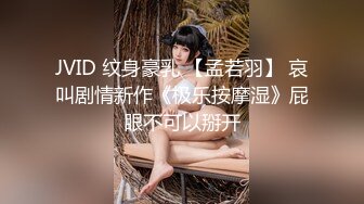 JVID 纹身豪乳 【孟若羽】 哀叫剧情新作《极乐按摩湿》屁眼不可以掰开