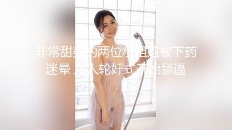 非常甜美的两位小姐姐被下药迷晕 几人轮奸式开始舔逼