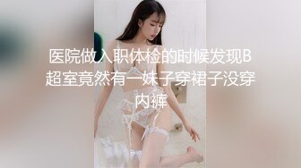 医院做入职体检的时候发现B超室竟然有一妹子穿裙子没穿内裤