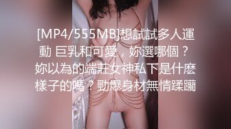 [MP4/555MB]想試試多人運動 巨乳和可愛，妳選哪個？妳以為的端莊女神私下是什麽樣子的嗎？勁爆身材無情蹂躪