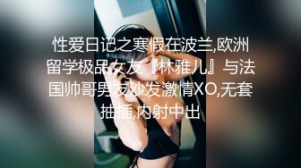 性爱日记之寒假在波兰,欧洲留学极品女友『林雅儿』与法国帅哥男友沙发激情XO,无套抽插,内射中出