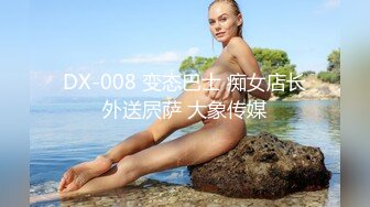 DX-008 变态巴士 痴女店长外送屄萨 大象传媒