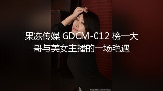 果冻传媒 GDCM-012 榜一大哥与美女主播的一场艳遇