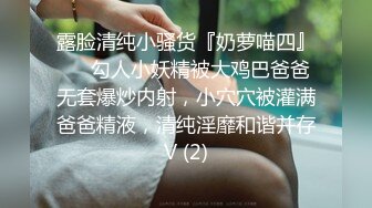 露脸清纯小骚货『奶萝喵四』❤️勾人小妖精被大鸡巴爸爸无套爆炒内射，小穴穴被灌满爸爸精液，清纯淫靡和谐并存V (2)