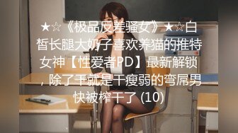 ★☆《极品反差骚女》★☆白皙长腿大奶子喜欢养猫的推特女神【性爱者PD】最新解锁，除了干就是干瘦弱的弯屌男快被榨干了 (10)