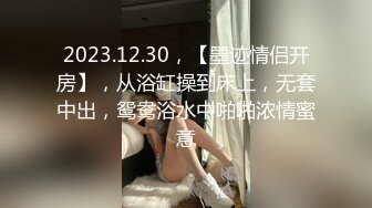 2023.12.30，【墨迹情侣开房】，从浴缸操到床上，无套中出，鸳鸯浴水中啪啪浓情蜜意