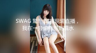 SWAG 驚‼️閨蜜現場直播，我在一旁偷自慰到噴水