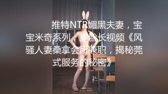 ⚫️⚫️推特NTR媚黑夫妻，宝宝米奇系列，露脸长视频《风骚人妻桑拿会所兼职，揭秘莞式服务的秘密》