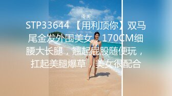 STP33644 【用利顶你】双马尾金发外围美女，170CM细腰大长腿，翘起屁股随便玩，扛起美腿爆草，美女很配合