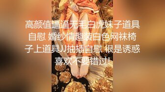 高颜值逼逼无毛白虎妹子道具自慰 婚纱情趣装白色网袜椅子上道具JJ抽插自慰 很是诱惑喜欢不要错过!