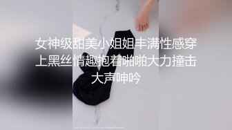 女神级甜美小姐姐丰满性感穿上黑丝情趣抱着啪啪大力撞击大声呻吟