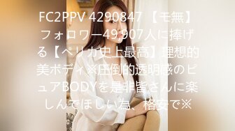 FC2PPV 4290847 【モ無】フォロワー49,907人に捧げる【ペリカ史上最高】理想的美ボディ※圧倒的透明感のピュアBODYを是非皆さんに楽しんでほしい為、格安で※