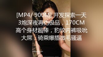 [MP4/ 900M] 开发探索一天3炮深夜再约极品，170CM高个身材超棒，豹纹内裤吸吮大屌，骑乘爆插微毛骚逼