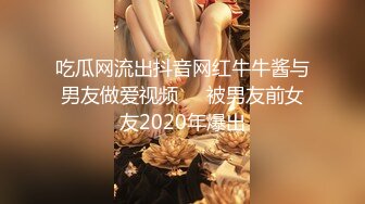 吃瓜网流出抖音网红牛牛酱与男友做爱视频❤️被男友前女友2020年爆出