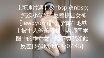 【新速片遞】&nbsp;&nbsp;✨纯欲小学妹✨反差校园女神〖lewdyumi〗小学霸在地铁上被主人爸爸调教，老师同学眼中的乖乖女，私下竟然如此反差[370M/MP4/07:45]