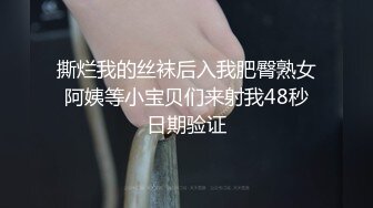 撕烂我的丝袜后入我肥臀熟女阿姨等小宝贝们来射我48秒日期验证