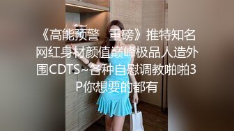 《高能预警✅重磅》推特知名网红身材颜值巅峰极品人造外围CDTS~各种自慰调教啪啪3P你想要的都有