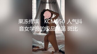 ✿果冻传媒✿ KCM050 人气抖音女学员的极品嫩逼 斑比