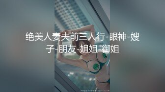 绝美人妻夫前三人行-眼神-嫂子-朋友-姐姐-御姐