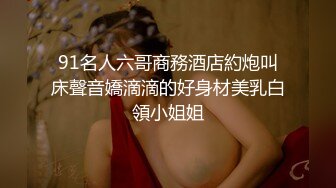 91名人六哥商務酒店約炮叫床聲音嬌滴滴的好身材美乳白領小姐姐