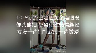 10-9新流出酒店黄金猫眼摄像头偷拍 小哥和性感情趣骚女友一边拍打屁股一边做爱