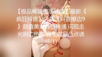 【极品稀缺魔手外购】最新《疯狂抖音》外篇《抖音擦边9》颜值美女各显神通 闪现走光刷边热舞 露毛露屁凸点诱惑(1)