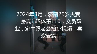 2024年3月，济南29岁夫妻，身高165体重110，文员职业，家中跟老公拍小视频，喜欢暴露