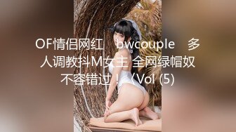 OF情侣网红 ღbwcoupleღ 多人调教抖M女主 全网绿帽奴不容错过！〈Vol (5)