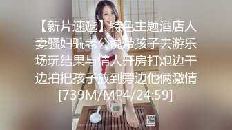 【新片速遞】特色主题酒店人妻骚妇骗老公说带孩子去游乐场玩结果与情人开房打炮边干边拍把孩子放到旁边他俩激情[739M/MP4/24:59]