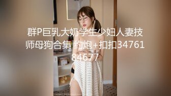 群P巨乳大奶学生少妇人妻技师母狗合集 约炮+扣扣3476184677