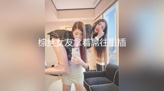 棕丝女友拿着屌往里插