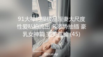 91大神约操极品淫妻大尺度性爱私拍流出 多姿势抽插 豪乳女神篇 完美露脸 (45)