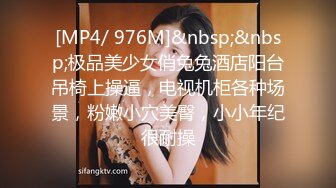 [MP4/ 976M]&nbsp;&nbsp;极品美少女俏兔兔酒店阳台吊椅上操逼，电视机柜各种场景，粉嫩小穴美臀，小小年纪很耐操