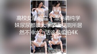 高校女厕偷拍 个漂亮清纯学妹尿尿都读大学了上完厕所居然不冲水！活该被偷拍4K