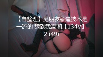 【自整理】男朋友舔逼技术是一流的 舔到我高潮【134V】2 (49)