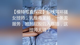 【模特写真探花】珍珠耳环骚女技师，乳推毒龙转，一条龙服务，翘起屁股后入暴插，这技师太骚了