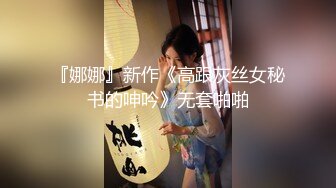 『娜娜』新作《高跟灰丝女秘书的呻吟》无套啪啪