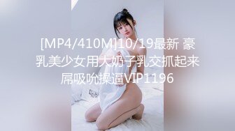 [MP4/410M]10/19最新 豪乳美少女用大奶子乳交抓起来屌吸吮操逼VIP1196