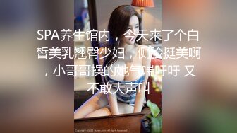 SPA养生馆内，今天来了个白皙美乳翘臀少妇，侧脸挺美啊，小哥哥操的她气喘吁吁 又不敢大声叫