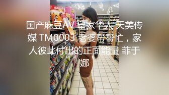 国产麻豆AV 皇家华人 天美传媒 TM0003 老婆帮帮忙，家人彼此付出的正面能量 菲于娜