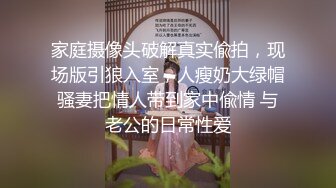 家庭摄像头破解真实偸拍，现场版引狼入室，人瘦奶大绿帽骚妻把情人带到家中偸情 与老公的日常性爱