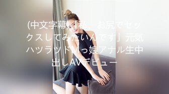 (中文字幕)「私、お尻でセックスしてみたいんです」元気ハツラツドMっ娘アナル生中出しAVデビュー