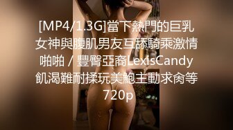 [MP4/1.3G]當下熱門的巨乳女神與腹肌男友互舔騎乘激情啪啪／豐臀亞裔LexisCandy飢渴難耐揉玩美鮑主動求肏等 720p